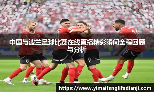 中国与波兰足球比赛在线直播精彩瞬间全程回顾与分析