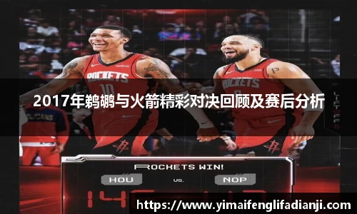 2017年鹈鹕与火箭精彩对决回顾及赛后分析