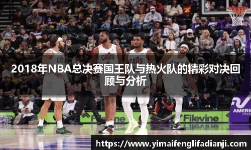 2018年NBA总决赛国王队与热火队的精彩对决回顾与分析