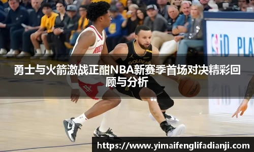 勇士与火箭激战正酣NBA新赛季首场对决精彩回顾与分析