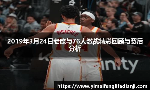 2019年3月24日老鹰与76人激战精彩回顾与赛后分析