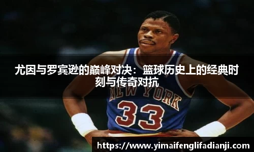 尤因与罗宾逊的巅峰对决：篮球历史上的经典时刻与传奇对抗
