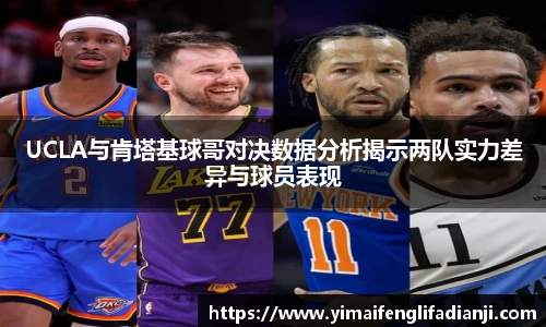 UCLA与肯塔基球哥对决数据分析揭示两队实力差异与球员表现