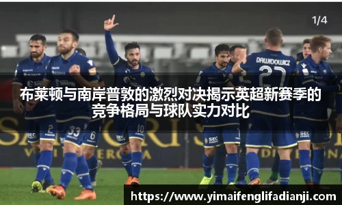 布莱顿与南岸普敦的激烈对决揭示英超新赛季的竞争格局与球队实力对比