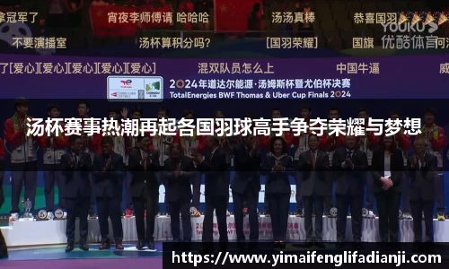 汤杯赛事热潮再起各国羽球高手争夺荣耀与梦想