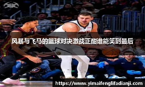 风暴与飞马的篮球对决激战正酣谁能笑到最后