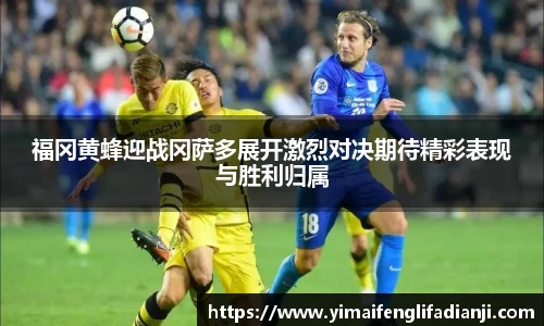 福冈黄蜂迎战冈萨多展开激烈对决期待精彩表现与胜利归属