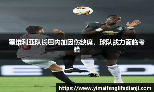 塞维利亚队长巴内加因伤缺席，球队战力面临考验